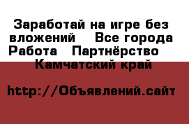 Заработай на игре без вложений! - Все города Работа » Партнёрство   . Камчатский край